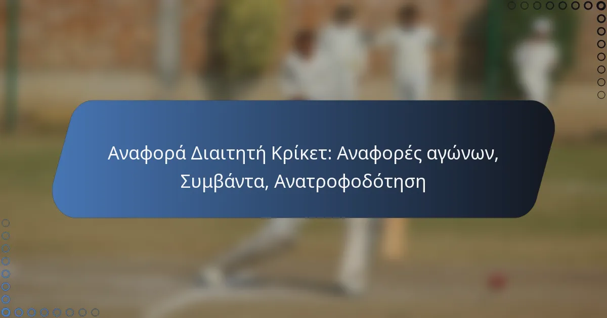 Αναφορά Διαιτητή Κρίκετ: Αναφορές αγώνων, Συμβάντα, Ανατροφοδότηση