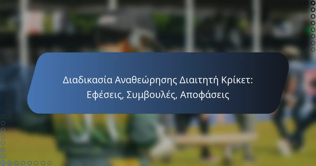 Διαδικασία Αναθεώρησης Διαιτητή Κρίκετ: Εφέσεις, Συμβουλές, Αποφάσεις