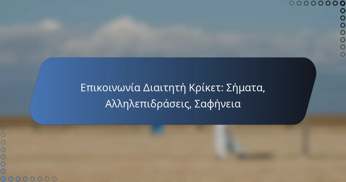 Επικοινωνία Διαιτητή Κρίκετ: Σήματα, Αλληλεπιδράσεις, Σαφήνεια