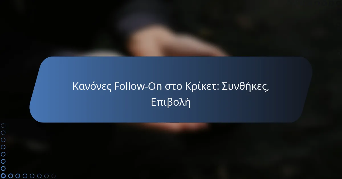 Κανόνες Follow-On στο Κρίκετ: Συνθήκες, Επιβολή