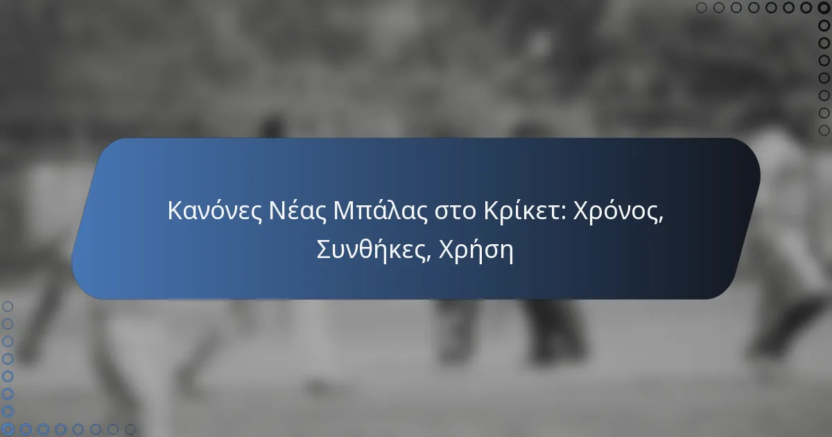 Κανόνες Νέας Μπάλας στο Κρίκετ: Χρόνος, Συνθήκες, Χρήση
