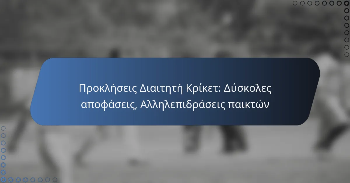 Προκλήσεις Διαιτητή Κρίκετ: Δύσκολες αποφάσεις, Αλληλεπιδράσεις παικτών