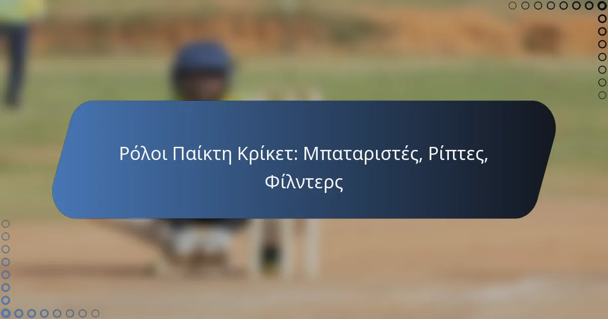 Ρόλοι Παίκτη Κρίκετ: Μπαταριστές, Ρίπτες, Φίλντερς