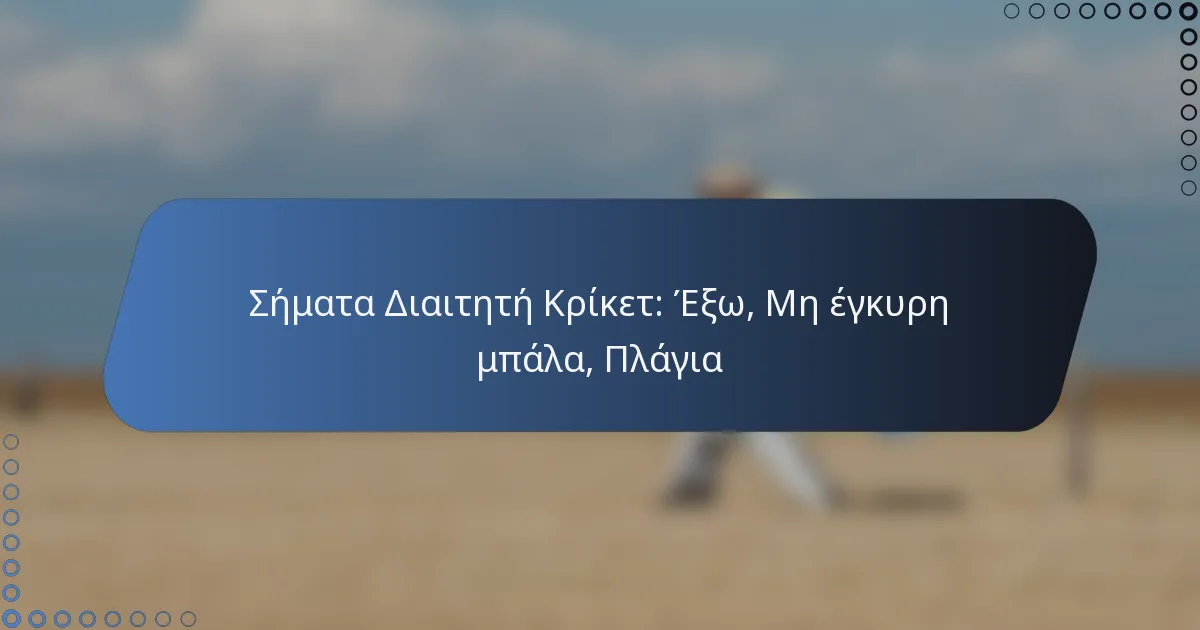 Σήματα Διαιτητή Κρίκετ: Έξω, Μη έγκυρη μπάλα, Πλάγια