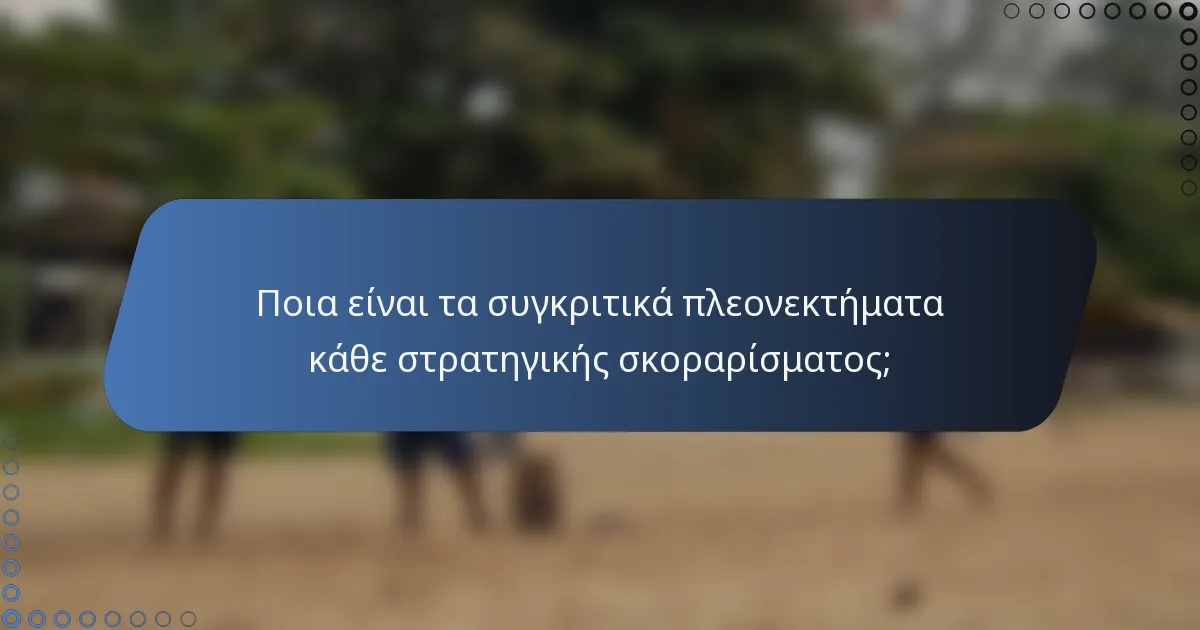 Ποια είναι τα συγκριτικά πλεονεκτήματα κάθε στρατηγικής σκοραρίσματος;
