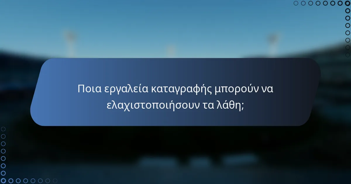 Ποια εργαλεία καταγραφής μπορούν να ελαχιστοποιήσουν τα λάθη;