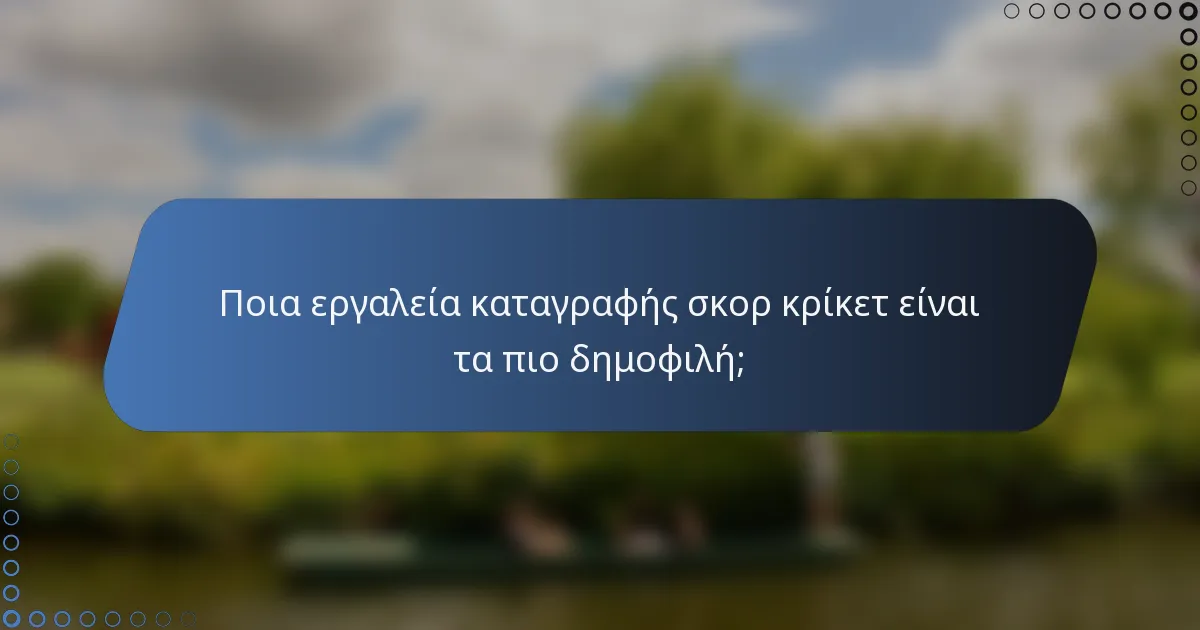 Ποια εργαλεία καταγραφής σκορ κρίκετ είναι τα πιο δημοφιλή;