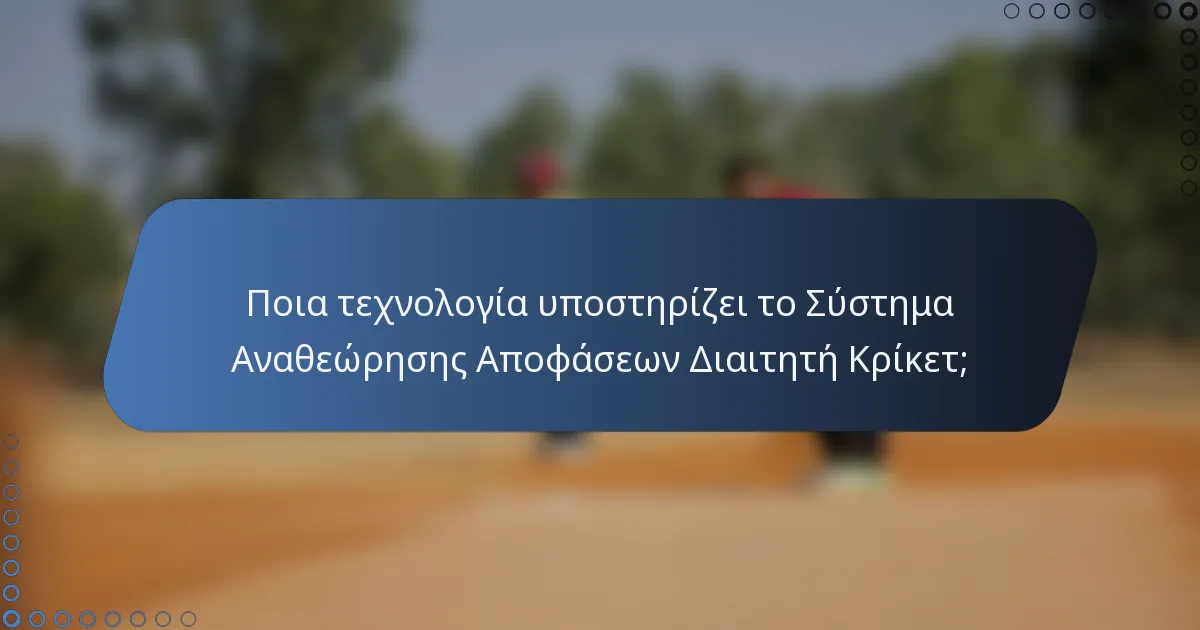 Ποια τεχνολογία υποστηρίζει το Σύστημα Αναθεώρησης Αποφάσεων Διαιτητή Κρίκετ;