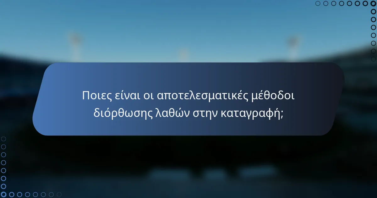 Ποιες είναι οι αποτελεσματικές μέθοδοι διόρθωσης λαθών στην καταγραφή;