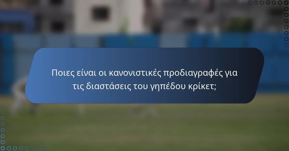 Ποιες είναι οι κανονιστικές προδιαγραφές για τις διαστάσεις του γηπέδου κρίκετ;