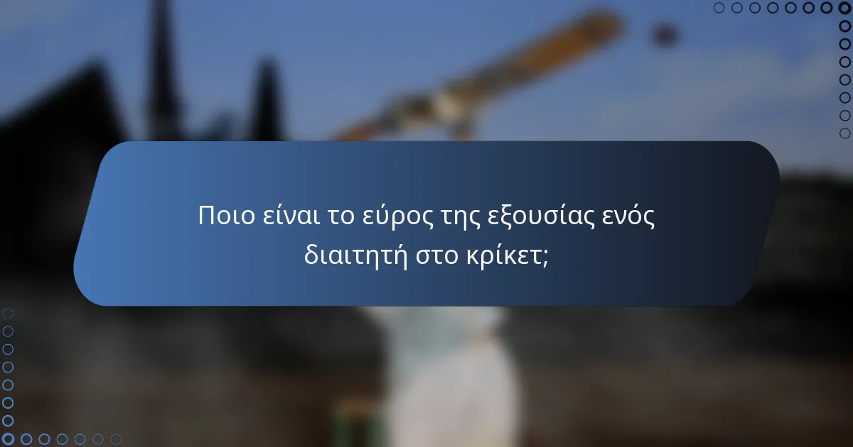 Ποιο είναι το εύρος της εξουσίας ενός διαιτητή στο κρίκετ;