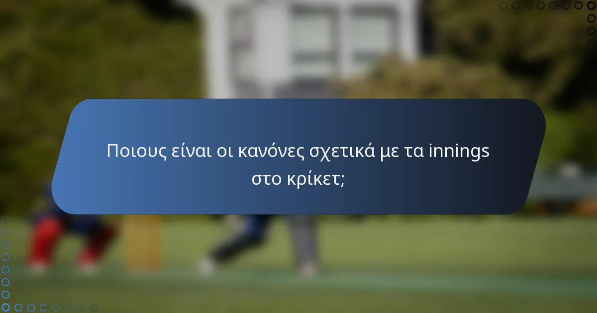Ποιους είναι οι κανόνες σχετικά με τα innings στο κρίκετ;