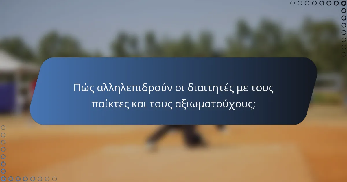 Πώς αλληλεπιδρούν οι διαιτητές με τους παίκτες και τους αξιωματούχους;
