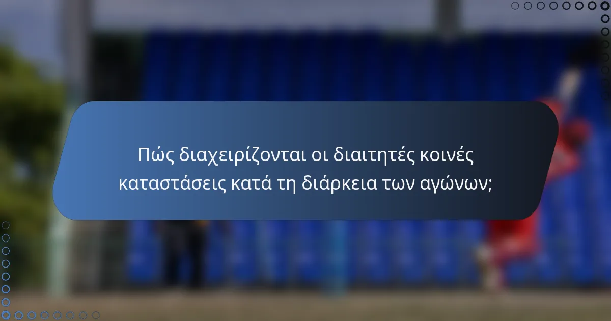 Πώς διαχειρίζονται οι διαιτητές κοινές καταστάσεις κατά τη διάρκεια των αγώνων;
