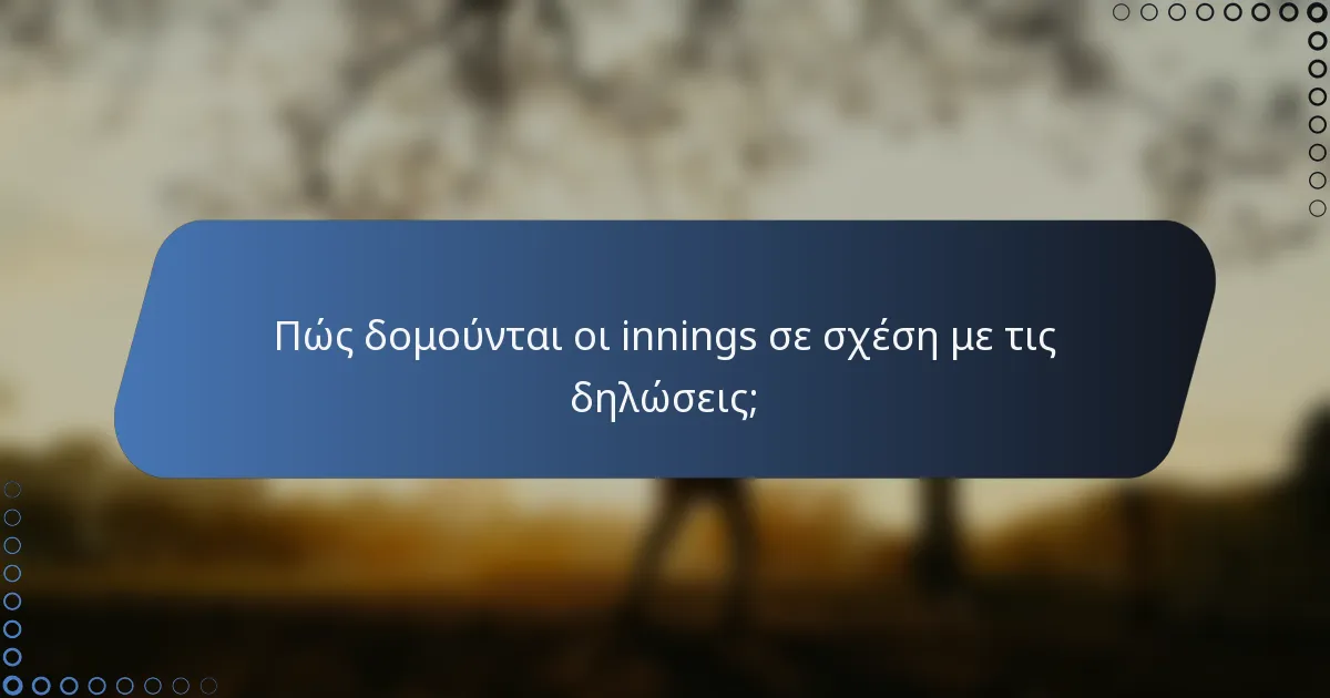 Πώς δομούνται οι innings σε σχέση με τις δηλώσεις;