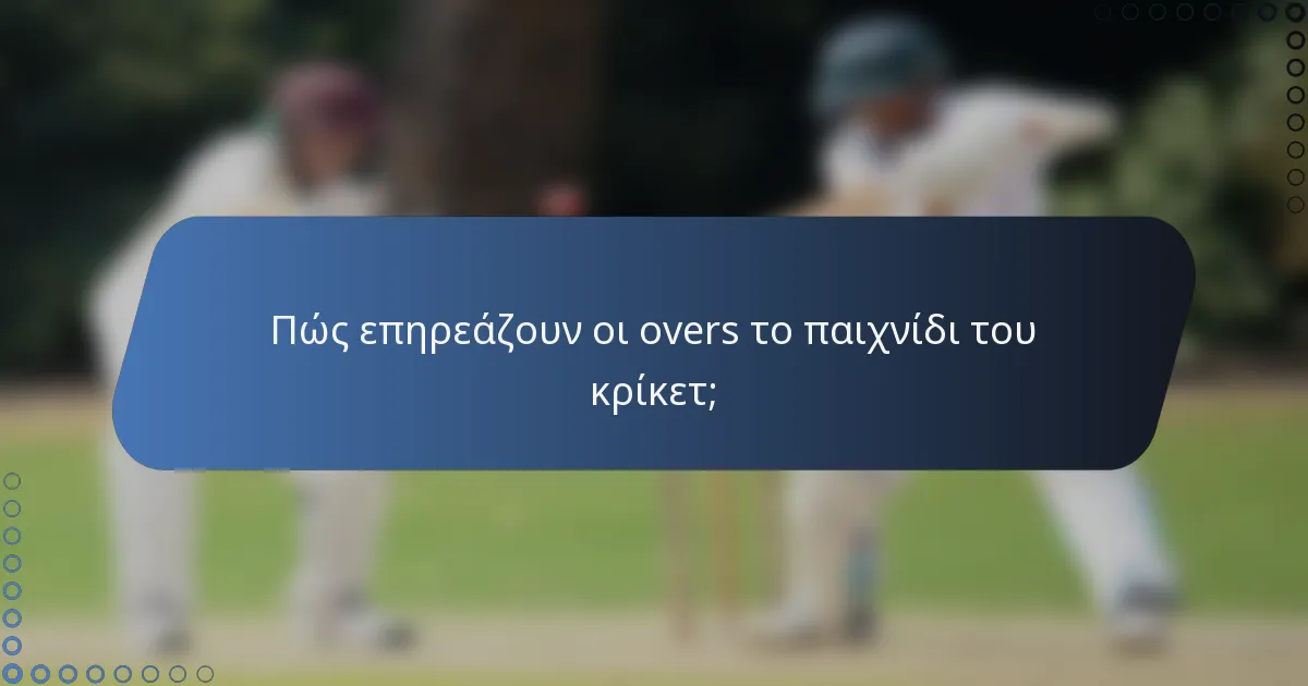 Πώς επηρεάζουν οι overs το παιχνίδι του κρίκετ;