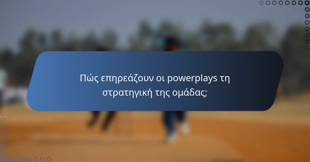 Πώς επηρεάζουν οι powerplays τη στρατηγική της ομάδας;