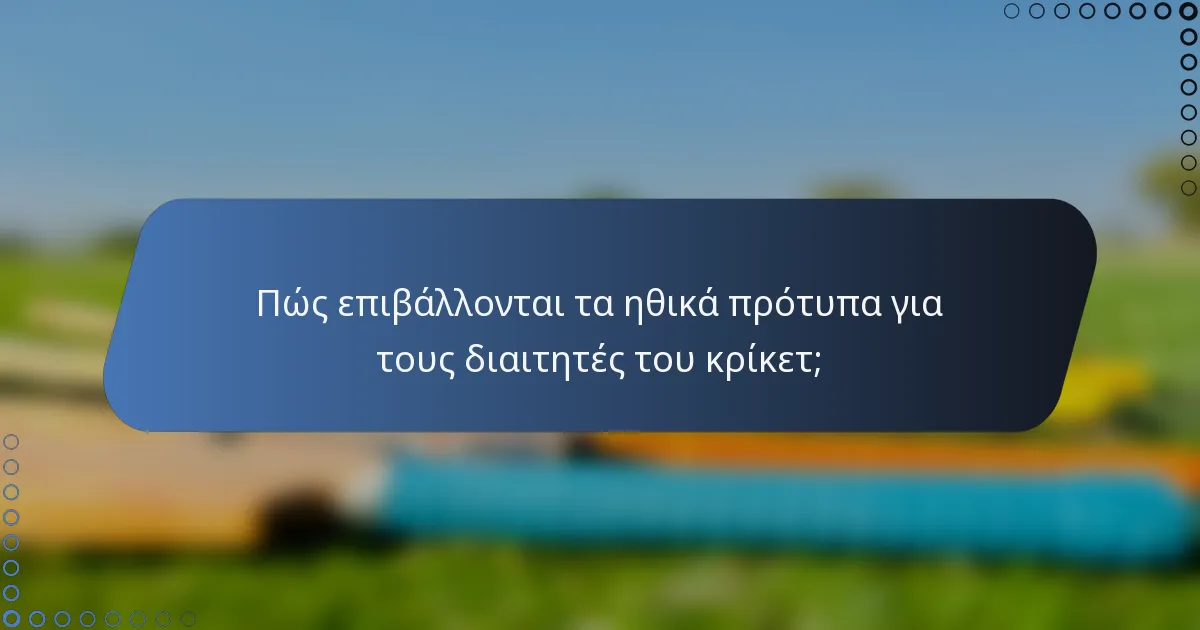 Πώς επιβάλλονται τα ηθικά πρότυπα για τους διαιτητές του κρίκετ;