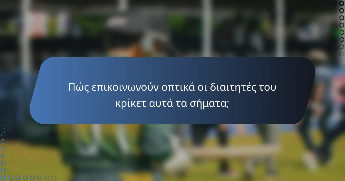 Πώς επικοινωνούν οπτικά οι διαιτητές του κρίκετ αυτά τα σήματα;
