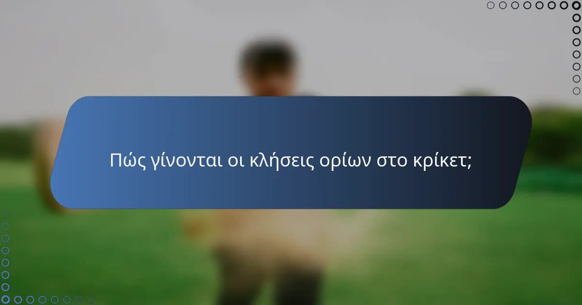 Πώς γίνονται οι κλήσεις ορίων στο κρίκετ;