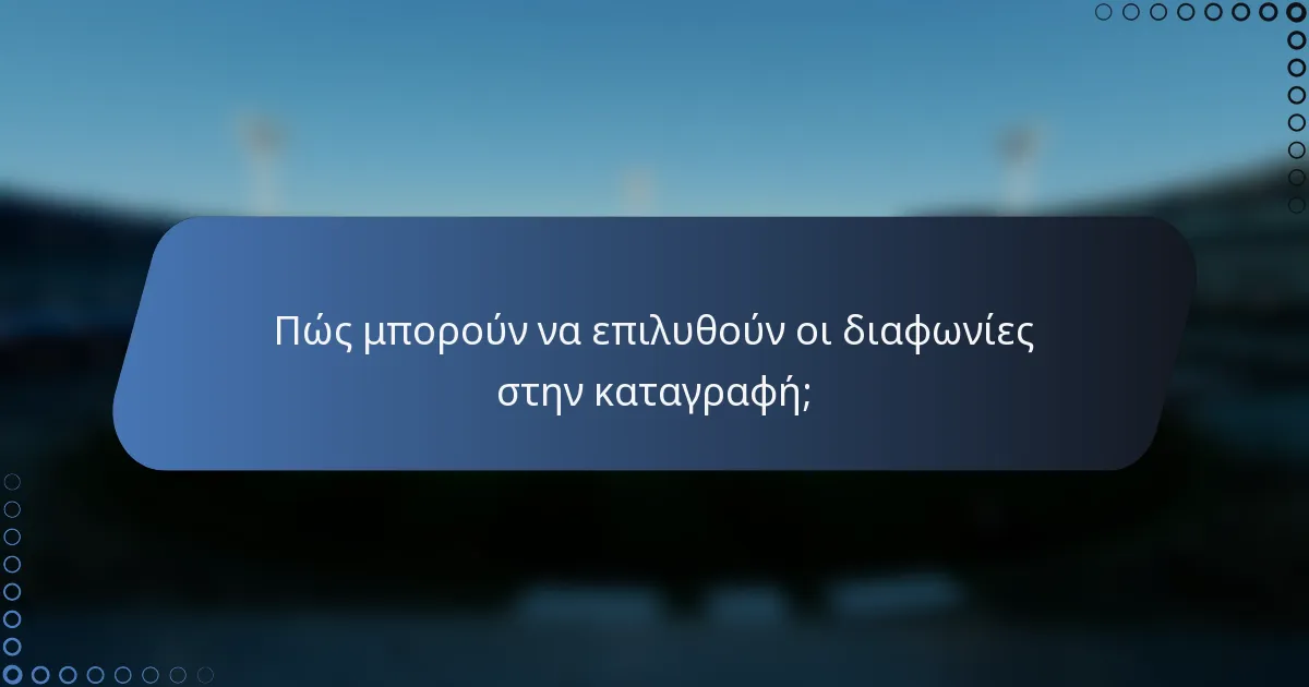 Πώς μπορούν να επιλυθούν οι διαφωνίες στην καταγραφή;