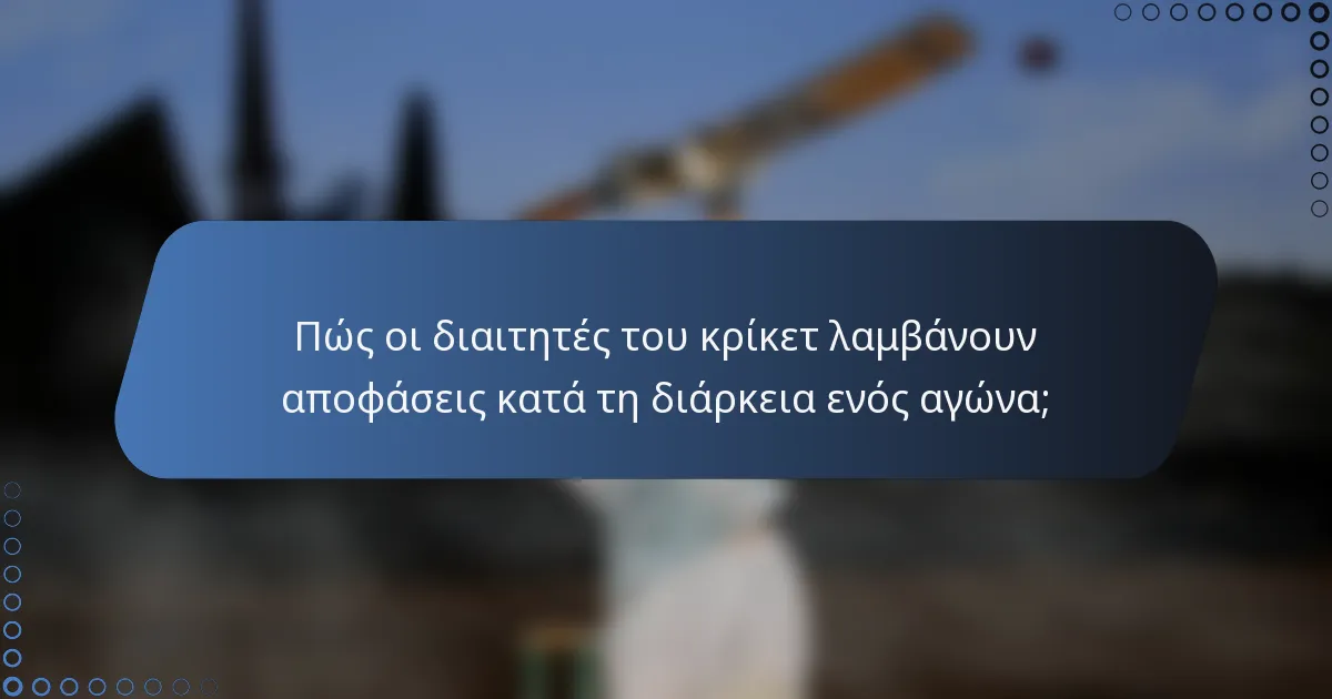 Πώς οι διαιτητές του κρίκετ λαμβάνουν αποφάσεις κατά τη διάρκεια ενός αγώνα;