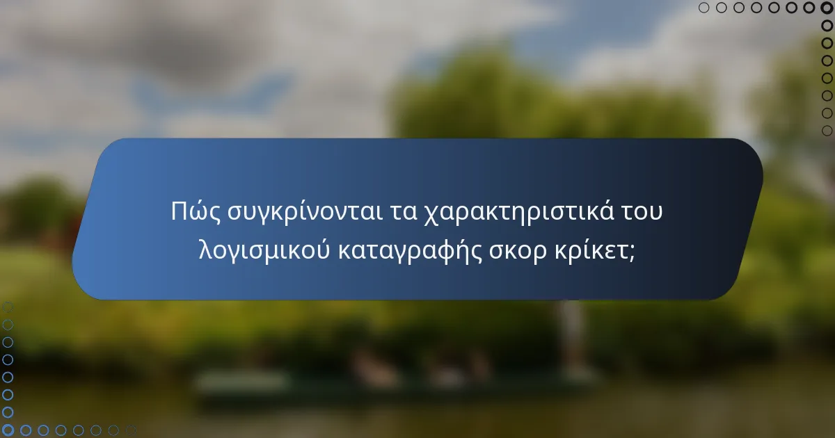 Πώς συγκρίνονται τα χαρακτηριστικά του λογισμικού καταγραφής σκορ κρίκετ;