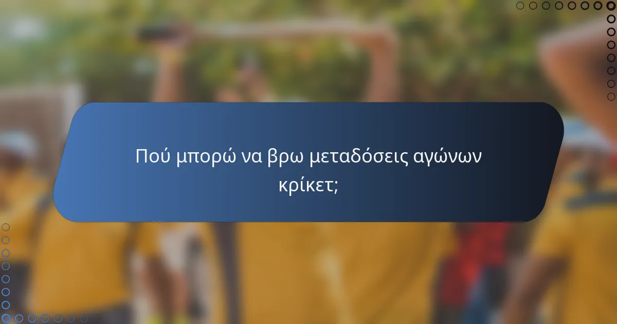 Πού μπορώ να βρω μεταδόσεις αγώνων κρίκετ;